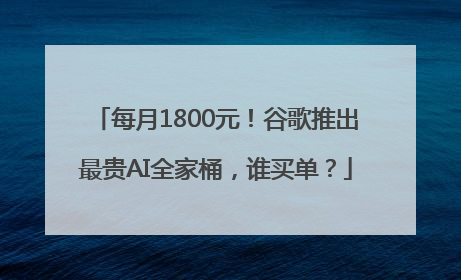 每月1800元！谷歌推出最贵AI全家桶，谁买单？