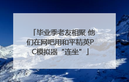 毕业季老友相聚 他们在网吧用和平精英PC模拟器“连坐”