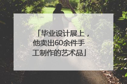 毕业设计展上，他卖出60余件手工制作的艺术品