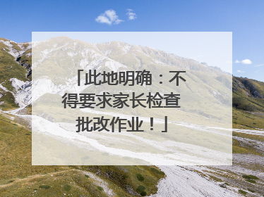 此地明确：不得要求家长检查批改作业！