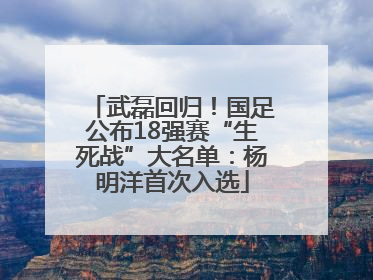 武磊回归！国足公布18强赛“生死战”大名单：杨明洋首次入选