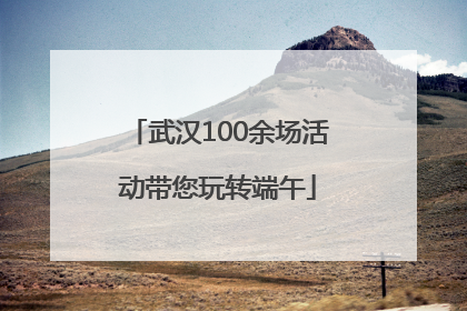 武汉100余场活动带您玩转端午
