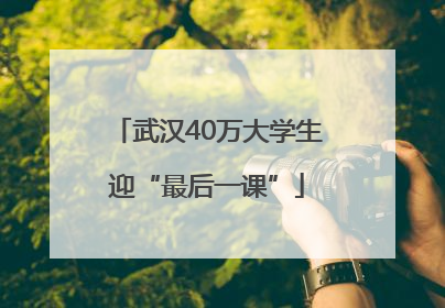 武汉40万大学生迎“最后一课”