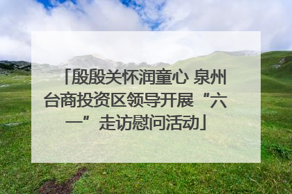 殷殷关怀润童心 泉州台商投资区领导开展“六一”走访慰问活动