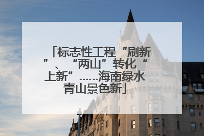 标志性工程“刷新”、“两山”转化“上新”……海南绿水青山景色新
