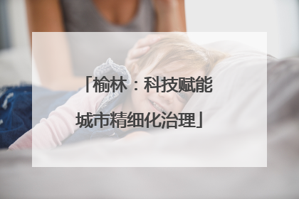 榆林：科技赋能城市精细化治理
