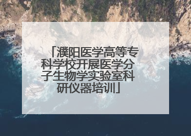 濮阳医学高等专科学校开展医学分子生物学实验室科研仪器培训