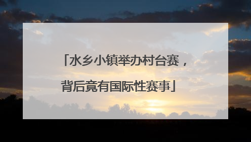 水乡小镇举办村台赛，背后竟有国际性赛事