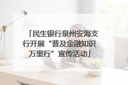 民生银行泉州安海支行开展“普及金融知识万里行”宣传活动
