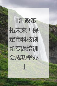 汇政策 拓未来！保定市科技创新专题培训会成功举办