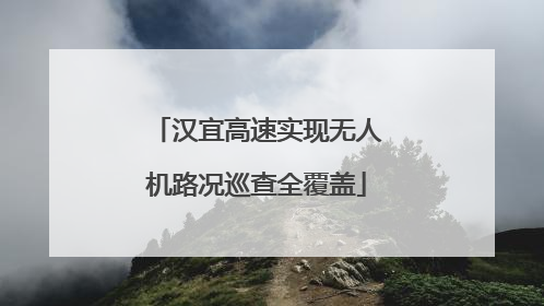 汉宜高速实现无人机路况巡查全覆盖