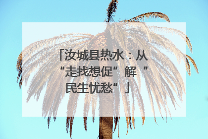 汝城县热水：从“走找想促”解“民生忧愁”