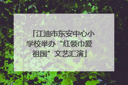 江油市东安中心小学校举办“红领巾爱祖国”文艺汇演