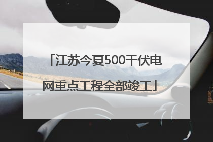 江苏今夏500千伏电网重点工程全部竣工