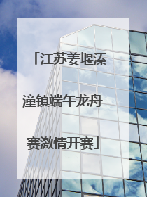 江苏姜堰溱潼镇端午龙舟赛激情开赛