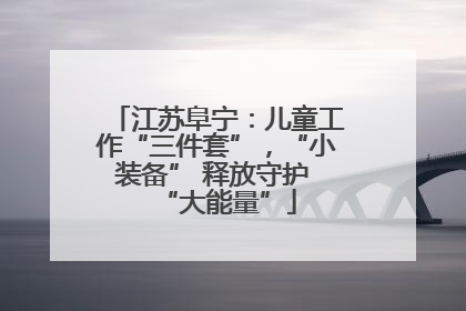江苏阜宁：儿童工作“三件套”，“小装备” 释放守护 “大能量”