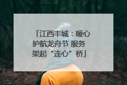 江西丰城：暖心护航龙舟节 服务架起“连心”桥
