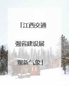 江西交通强省建设展现新气象