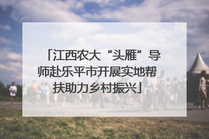 江西农大“头雁”导师赴乐平市开展实地帮扶助力乡村振兴