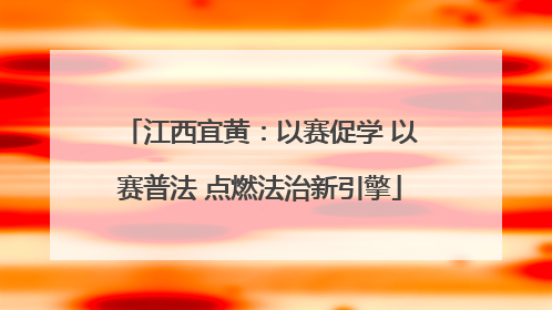 江西宜黄：以赛促学 以赛普法 点燃法治新引擎