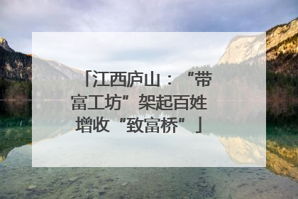 江西庐山：“带富工坊”架起百姓增收“致富桥”