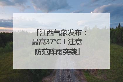 江西气象发布：最高37℃！注意防范阵雨突袭