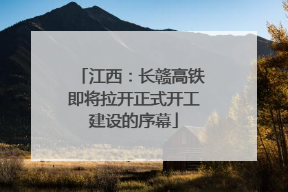 江西：长赣高铁即将拉开正式开工建设的序幕