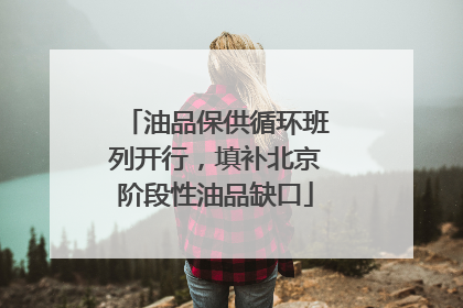 油品保供循环班列开行，填补北京阶段性油品缺口