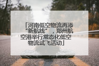河南低空物流再添“新航线”，郑州航空港举行常态化低空物流试飞活动