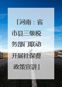 河南：省市县三级税务部门联动开展社保费政策宣讲