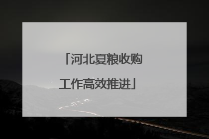 河北夏粮收购工作高效推进