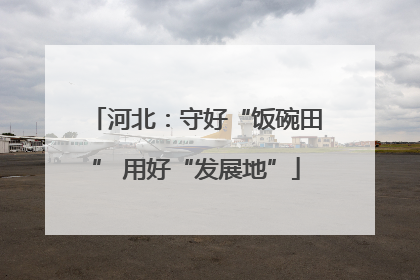 河北：守好“饭碗田” 用好“发展地”