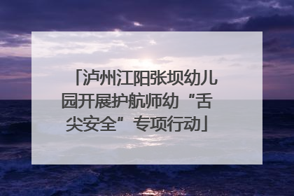 泸州江阳张坝幼儿园开展护航师幼“舌尖安全”专项行动