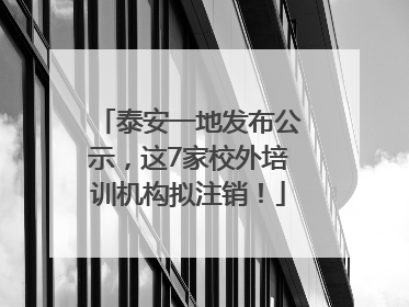 泰安一地发布公示，这7家校外培训机构拟注销！