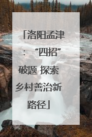洛阳孟津：“四招”破题 探索乡村善治新路径