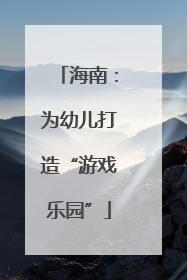 海南：为幼儿打造“游戏乐园”