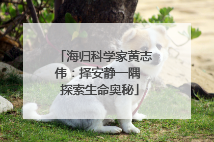 海归科学家黄志伟：择安静一隅 探索生命奥秘