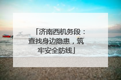 济南西机务段：查找身边隐患，筑牢安全防线