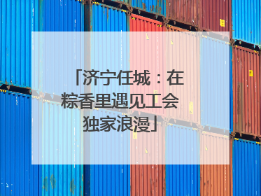 济宁任城：在粽香里遇见工会独家浪漫