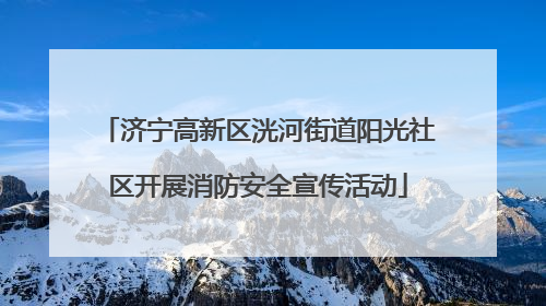 济宁高新区洸河街道阳光社区开展消防安全宣传活动