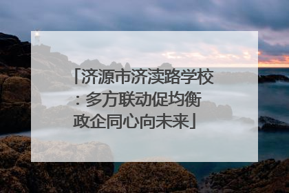 济源市济渎路学校：多方联动促均衡 政企同心向未来