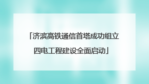 济滨高铁通信首塔成功组立 四电工程建设全面启动