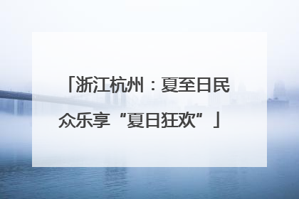 浙江杭州：夏至日民众乐享“夏日狂欢”