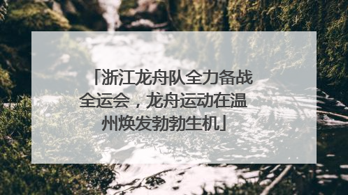 浙江龙舟队全力备战全运会，龙舟运动在温州焕发勃勃生机