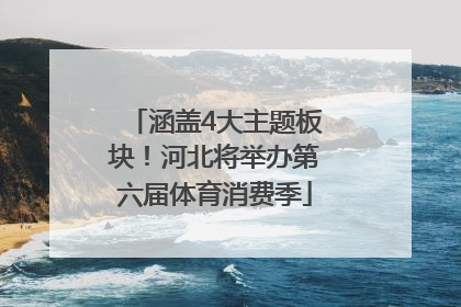 涵盖4大主题板块！河北将举办第六届体育消费季