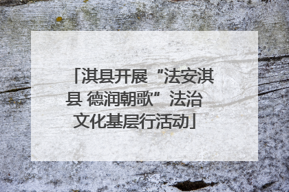 淇县开展“法安淇县 德润朝歌”法治文化基层行活动