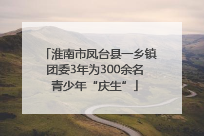 淮南市凤台县一乡镇团委3年为300余名青少年“庆生”
