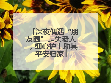 深夜偶遇“朋友圈”走失老人，细心护士助其平安归家