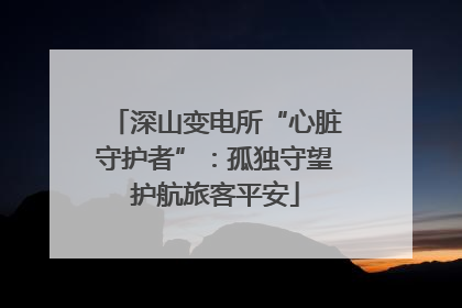 深山变电所“心脏守护者”：孤独守望护航旅客平安