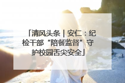 清风头条｜安仁：纪检干部“陪餐监督”守护校园舌尖安全